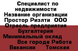 Специалист по недвижимости › Название организации ­ Простор-Риэлти, ООО › Отрасль предприятия ­ Бухгалтерия › Минимальный оклад ­ 150 000 - Все города Работа » Вакансии   . Томская обл.